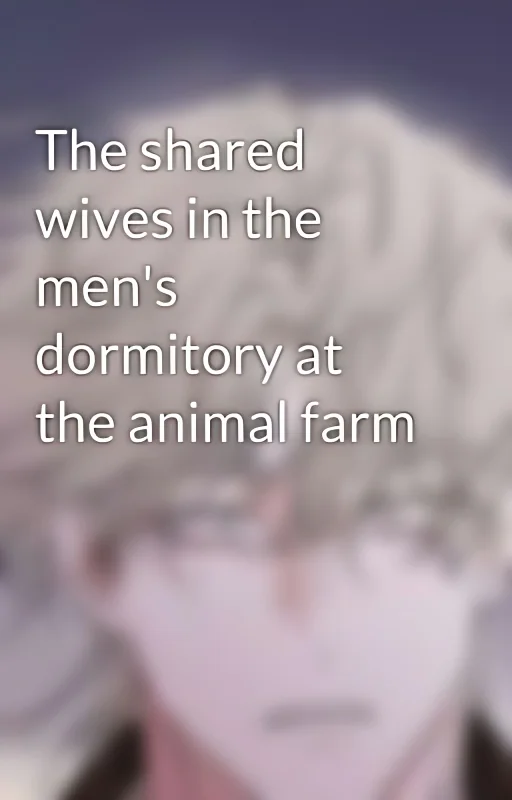 The shared wives in the men's dormitory at the animal farm cover